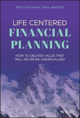 Life Centered Financial Planning: How to Deliver Value That Will Never Be Undervalued - Paul Armson