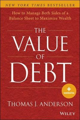 The Value of Debt: How to Manage Both Sides of a Balance Sheet to Maximize Wealth - Thomas J. Anderson
