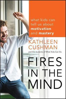 Fires in the Mind: What Kids Can Tell Us about Motivation and Mastery - Kathleen Cushman