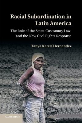 Racial Subordination in Latin America: The Role of the State, Customary Law, and the New Civil Rights Response - Tanya Katerí Hernández