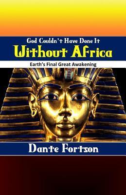 God Couldn't Have Done It Without Africa: Earth's Final Great Awakening - Dante Fortson