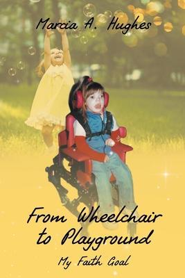 From Wheelchair to Playground: My Faith Goal - Marcia A. Hughes