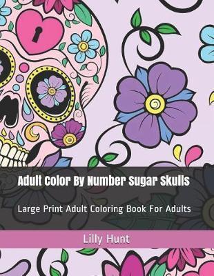 Adult Color by Number Sugar Skulls: Large Print Adult Coloring Book for Adults - Lilly Hunt