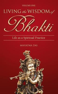 Living the Wisdom of Bhakti: Life as a Spiritual Practice - Mahatma Das