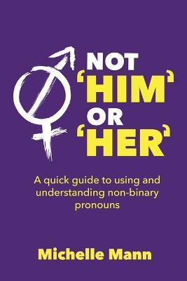 Not 'Him' or 'Her': A Quick Guide to Using and Understanding Non-Binary Pronouns - Michelle Mann
