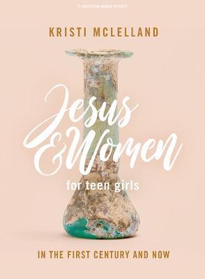 Jesus and Women - Teen Girls' Bible Study Book: In the First Century and Now - Kristi Mclelland