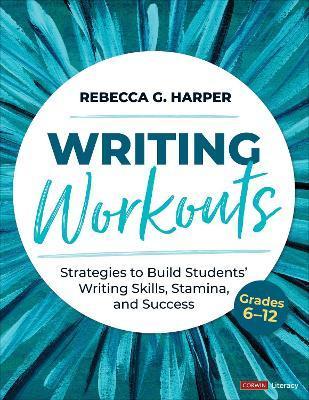 Writing Workouts, Grades 6-12: Strategies to Build Students' Writing Skills, Stamina, and Success - Rebecca G. Harper