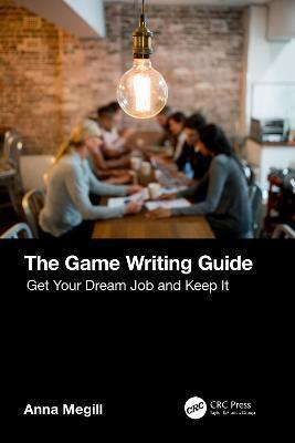 The Game Writing Guide: Get Your Dream Job and Keep It - Anna Megill