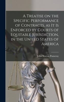 A Treatise on the Specific Performance of Contracts, as it is Enforced by Courts of Equitable Jurisdiction, in the United States of America - John Norton Pomeroy