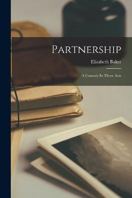 Partnership: A Comedy In Three Acts - Elizabeth Baker