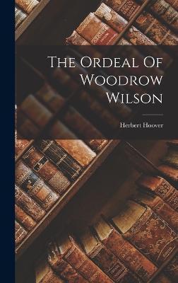 The Ordeal Of Woodrow Wilson - Herbert Hoover