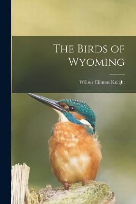 Coperta cărții 'The Birds of Wyoming - Wilbur Clinton Knight'