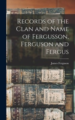 Records of the Clan and Name of Fergusson, Ferguson and Fergus - James 1857-1917 Cn Ferguson