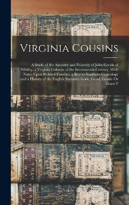 Virginia Cousins: A Study of the Ancestry and Posterity of John Goode of Whitby, a Virginia Colonist of the Seventeenth Century, With No - Anonymous