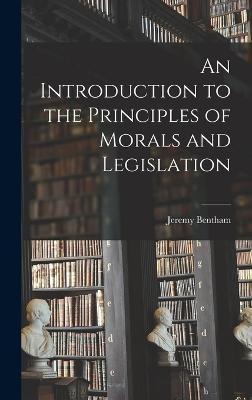 An Introduction to the Principles of Morals and Legislation - Jeremy Bentham