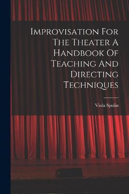 Improvisation For The Theater A Handbook Of Teaching And Directing Techniques - Viola Spolin