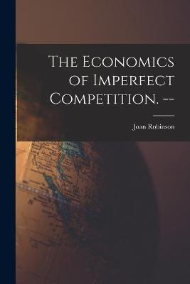 The Economics of Imperfect Competition. -- - Joan 1903- Robinson