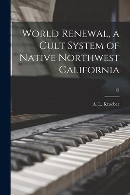 World Renewal, a Cult System of Native Northwest California; 13 - A. L. (alfred Louis) 1876-1 Kroeber