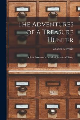The Adventures of a Treasure Hunter; a Rare Bookman in Search of American History - Charles P. 1873-1951 Everitt