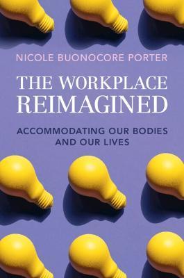 The Workplace Reimagined: Accommodating Our Bodies and Our Lives - Nicole Buonocore Porter