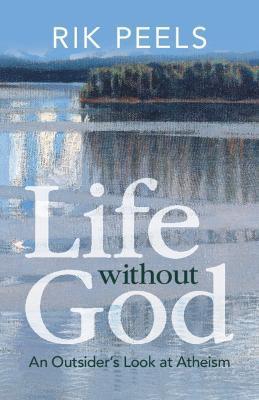 Life Without God: An Outsider's Look at Atheism - Rik Peels