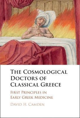 The Cosmological Doctors of Classical Greece: First Principles in Early Greek Medicine - David H. Camden
