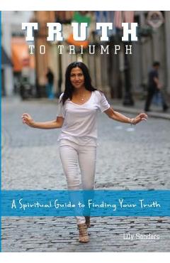 Coperta cărții 'Truth To Triumph: A Spiritual Guide to Finding Your Truth - Lily Sanders'