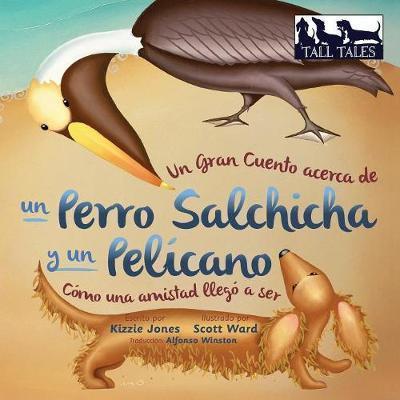 Un Gran Cuento acerca de un Perro Salchicha y un Pelícano (Spanish/English Bilingual Soft Cover): Cómo una Amistad llegó a ser (Tall Tales # 2) - Kizzie Jones