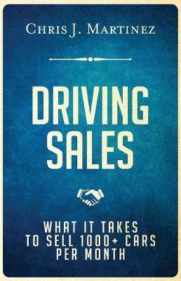 Coperta cărții 'Driving Sales: What It Takes to Sell 1000+ Cars Per Month - Chris J. Martinez'