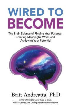 Wired to Become: The Brain Science of Finding Your Purpose, Creating Meaningful Work, and Achieving Your Potential - Britt Andreatta