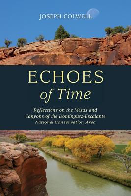 Echoes of Time: Reflections on the Mesas and Canyons of the Dominguez-Escalante National Conservation Area - Joseph Colwell