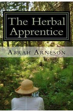 Coperta cărții 'The Herbal Apprentice: Plant Medicine and The Human Body - Abrah Arneson'
