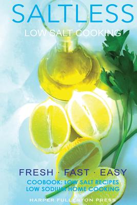 Low salt. Low salt cooking. Low salt recipes.: Saltless: Fresh, Fast, Easy. - Harper Fullerton