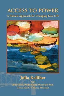 Access to Power: A Radical Approach for Changing Your Life - Julia Kelliher