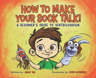 How to Make Your Sock Talk:: A Beginner's Guide to Ventriloquism - Jimmy Vee