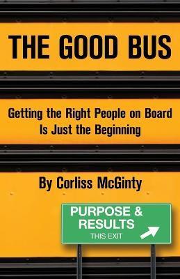 The Good Bus: Getting the Right People on Board is Just the Beginning - Corliss Mcginty