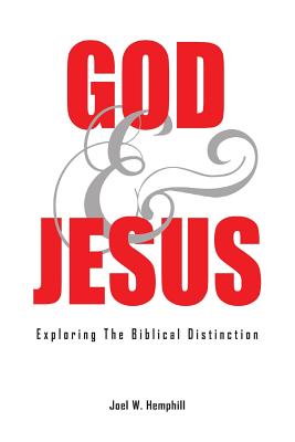 God and Jesus; Exploring the Biblical Distinction - Joel W. Hemphill