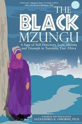 The Black Mzungu: A Saga Self-discovery, Love, Identity, and Triumph In Tanzania, East Africa - Alexandria Kathleen Osborne