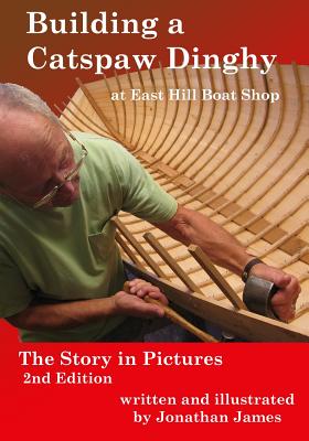 Building a Catspaw Dinghy at East Hill Boat Shop, 2nd Edition: The Story in Pictures - Jonathan James