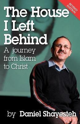 The House I Left Behind: A Journey from Islam to Christ - Daniel Shayesteh