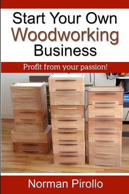 Start Your Own Woodworking Business: Profit from your passion! - Norman Pirollo