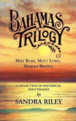 Bahamas Trilogy: Miss Ruby, Matt Lowe, Mariah Brown, a Collection of Historical Solo Dramas - Sandra Riley