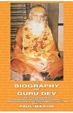 The Biography of Guru Dev: Life & Teachings of Swami Brahmananda Saraswati Shankaracharya of Jyotirmath (1941-1953) Vol. II - Paul Mason