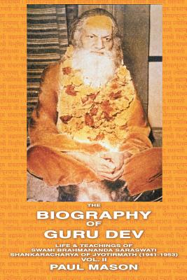 The Biography of Guru Dev: Life & Teachings of Swami Brahmananda Saraswati Shankaracharya of Jyotirmath (1941-1953) Vol. II - Paul Mason