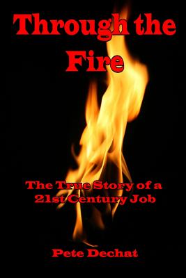 Through The Fire: The True Story of a 21st Century Job - Pete Dechat