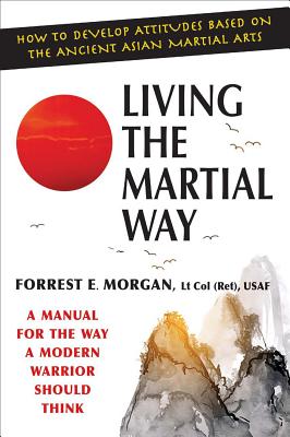 Living the Martial Way: A Manual for the Way a Modern Warrior Should Think - Forrest E. Morgan