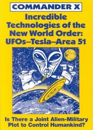 Incredible Technologies Of The New World Order: UFOs - Tesla - Area 51 - Commander X