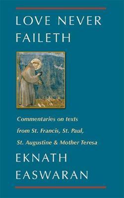 Love Never Faileth: Commentaries on Texts from St. Francis, St. Paul, St. Augustine & Mother Teresa - Eknath Easwaran