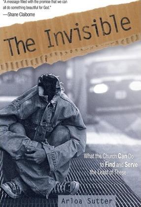 The Invisible: What the Church Can Do to Find and Serve the Least of These - Arloa Sutter