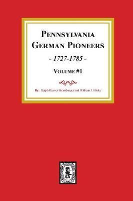 Pennsylvania German Pioneers, Volume#1.: A Publication of the Original Lists of Arrivals in the Port of Philadelphia from 1727 to 1808. - Ralph Beaver Strassburger